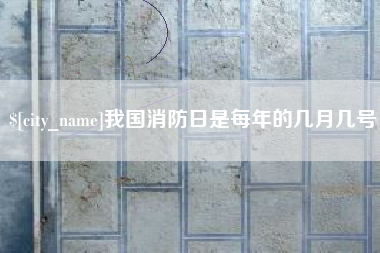 盱眙我国消防日是每年的几月几号