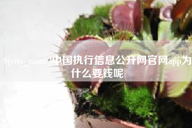 盱眙中国执行信息公开网官网app为什么要钱呢