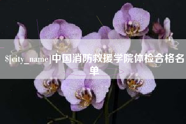 盱眙中国消防救援学院体检合格名单
