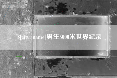 盱眙男生5000米世界纪录