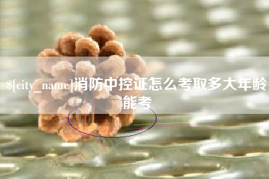 盱眙消防中控证怎么考取多大年龄能考